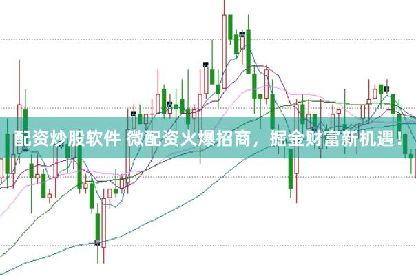配资炒股软件 微配资火爆招商，掘金财富新机遇！