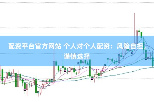 配资平台官方网站 个人对个人配资：风险自担，谨慎选择