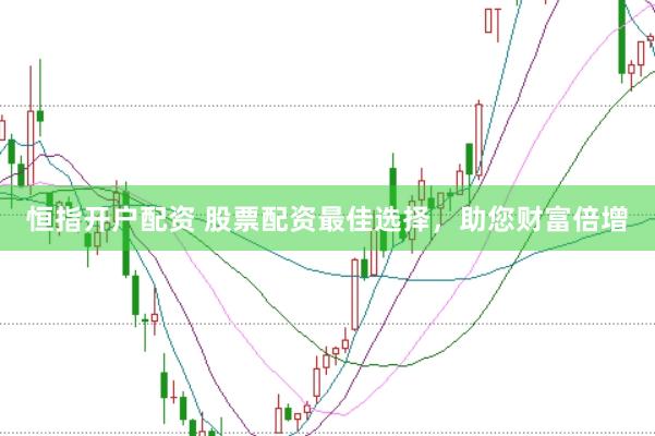 恒指开户配资 股票配资最佳选择，助您财富倍增