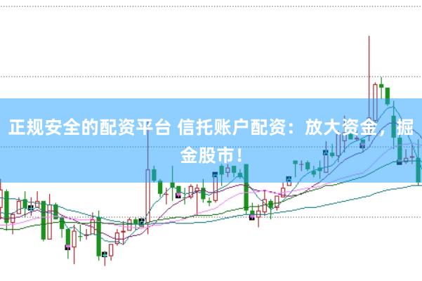 正规安全的配资平台 信托账户配资：放大资金，掘金股市！