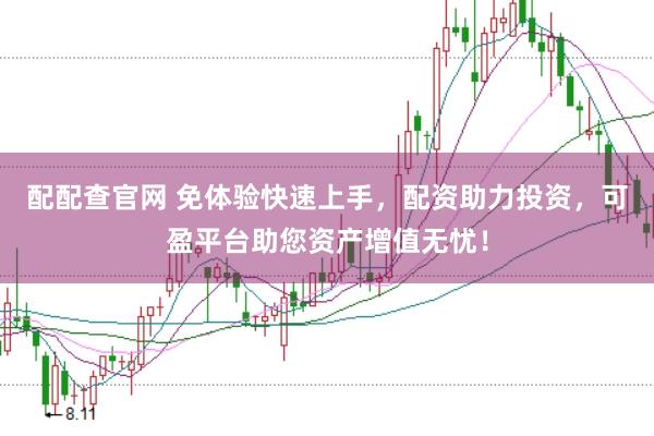 配配查官网 免体验快速上手，配资助力投资，可盈平台助您资产增值无忧！