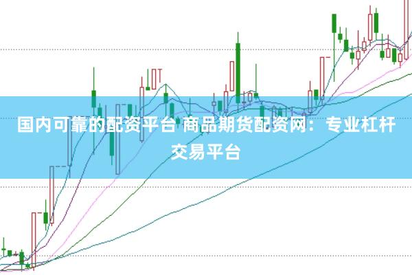 国内可靠的配资平台 商品期货配资网：专业杠杆交易平台