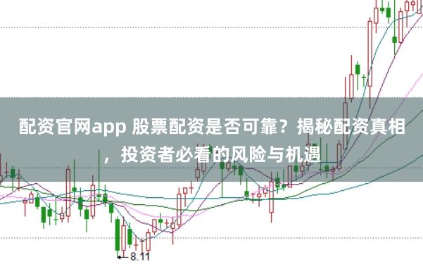配资官网app 股票配资是否可靠？揭秘配资真相，投资者必看的风险与机遇