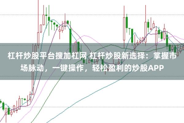 杠杆炒股平台搜加杠网 杠杆炒股新选择：掌握市场脉动，一键操作，轻松盈利的炒股APP