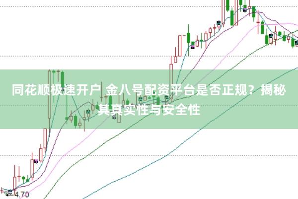 同花顺极速开户 金八号配资平台是否正规？揭秘其真实性与安全性