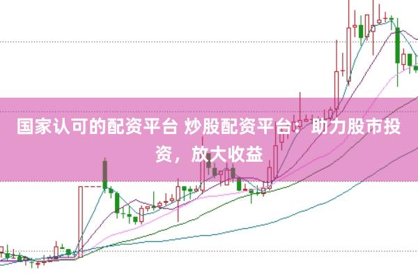国家认可的配资平台 炒股配资平台：助力股市投资，放大收益