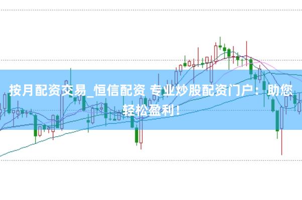 按月配资交易_恒信配资 专业炒股配资门户：助您轻松盈利！