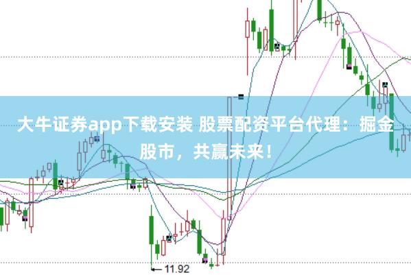 大牛证券app下载安装 股票配资平台代理：掘金股市，共赢未来！