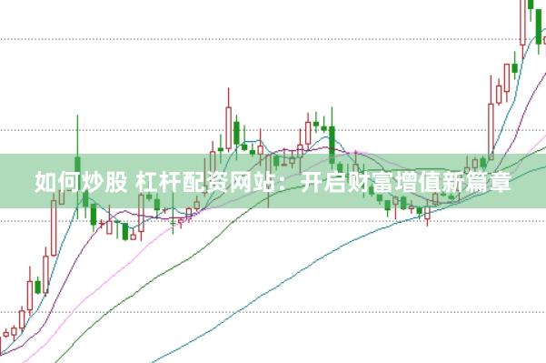 如何炒股 杠杆配资网站：开启财富增值新篇章