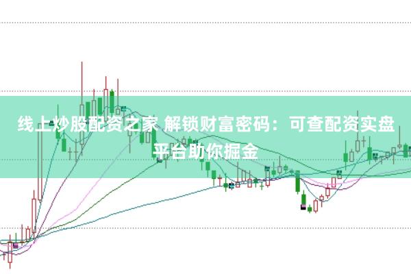 线上炒股配资之家 解锁财富密码：可查配资实盘平台助你掘金
