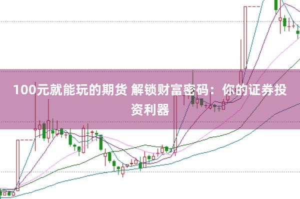 100元就能玩的期货 解锁财富密码：你的证券投资利器
