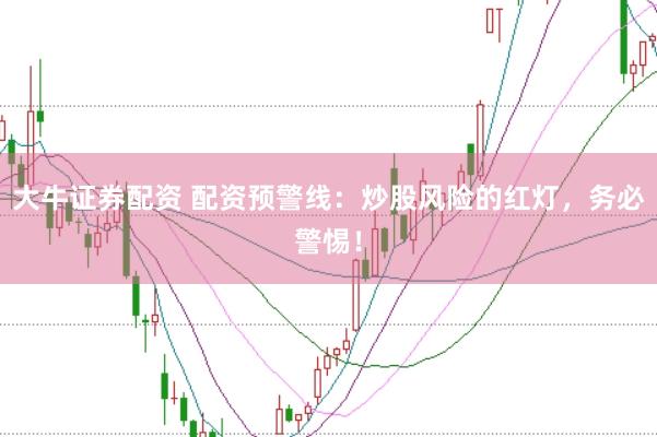 大牛证券配资 配资预警线：炒股风险的红灯，务必警惕！