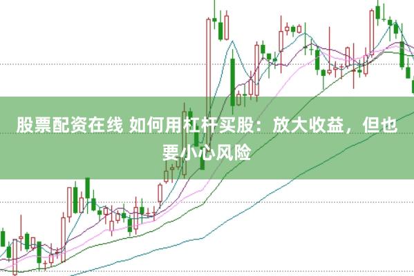 股票配资在线 如何用杠杆买股：放大收益，但也要小心风险