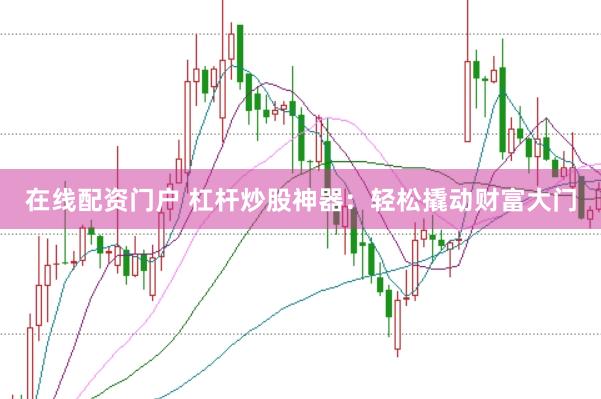 在线配资门户 杠杆炒股神器：轻松撬动财富大门
