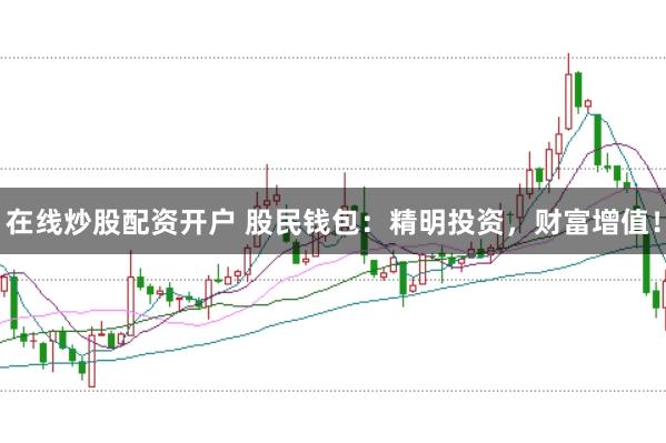在线炒股配资开户 股民钱包：精明投资，财富增值！