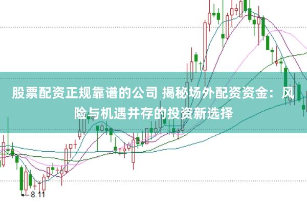 股票配资正规靠谱的公司 揭秘场外配资资金：风险与机遇并存的投资新选择